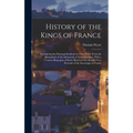 History of the Kings of France; Containing the Principal Incidents in Their Lives, From the Foundation of the Monarchy to Louis Phillippe, With a Conc
