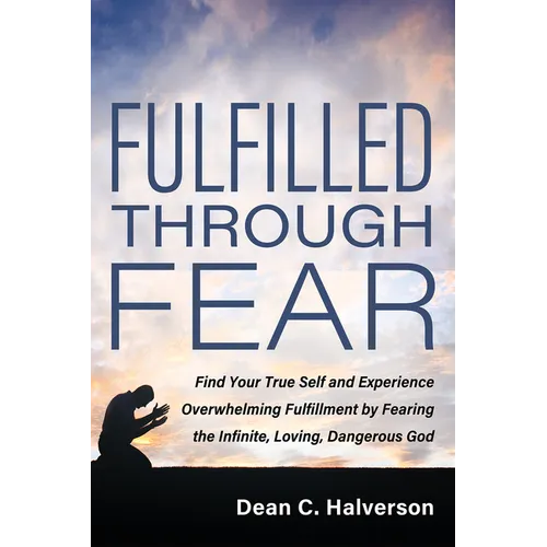 Fulfilled Through Fear: Find Your True Self and Experience Overwhelming Fulfillment by Fearing the Infinite, Loving, Dangerous God