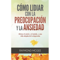 Cómo lidiar con la preocupación y la ansiedad: Técnicas simples de mindfulness (atención plena) para aliviar el estrés y el miedo, y vivir una vida si