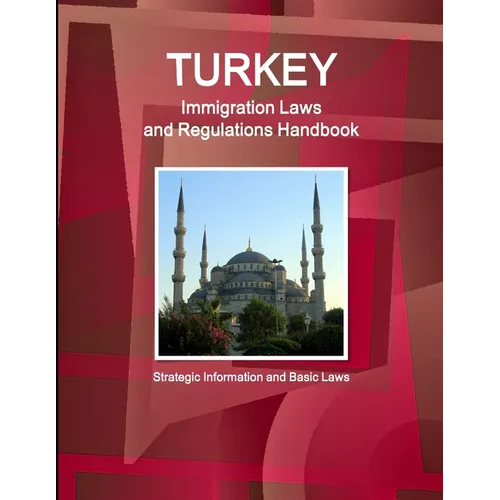 Turkey Immigration Laws and Regulations Handbook: Strategic Information and Basic Laws
