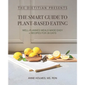 The Dietitian Presents - The Smart Guide to Plant-Based Eating: Well-Planned Meals Made Easy + Recipes for 28 Days