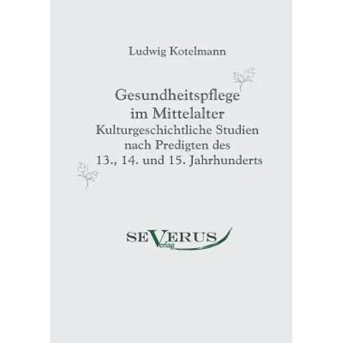 Gesundheitspflege im Mittelalter: Kulturgeschichtliche Studien nach Predigten des 13., 14. und 15. Jahrhunderts