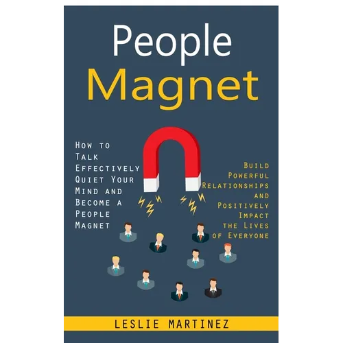 People Magnet: How to Talk Effectively Quiet Your Mind and Become a People Magnet (Build Powerful Relationships and Positively Impact the Lives of Eve