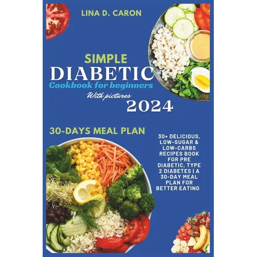 Simple Diabetic Cookbook for Beginners With Pictures 2024: 30+ Delicious, Low-Sugar & Low-Carbs Recipes Book for Pre Diabetic, Type 2 Diabetes A 30-Da
