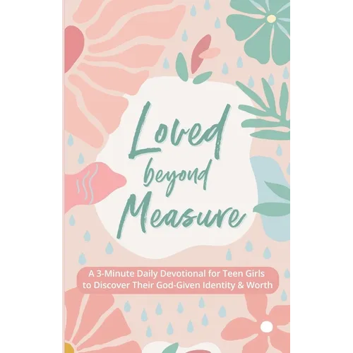 Loved Beyond Measure: A 3-Minute Daily Devotional for Teen Girls to Discover Their God-Given Identity & Worth