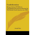 Confederation: Being A Series Of Hitherto Unpublished Documents Bearing On The British North America Act (1895)