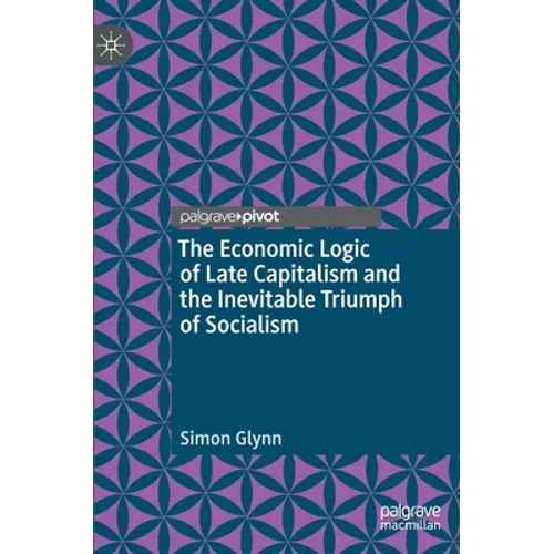 The Economic Logic of Late Capitalism and the Inevitable Triumph of Socialism