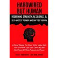 Hardwired but Human, Redefining Strength, Resilience, and Self-Mastery for Men Who Don't Do Therapy: A Field Guide for Men Who Value Grit Over Grief-T