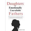 Daughters of Emotionally Unavailable Fathers: Healing from the Wounds of Emotionally Distant, Rejecting, or Self-Centered Fathers and Reclaiming your