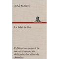 La Edad de Oro: publicación mensual de recreo e instrucción dedicada a los niños de América.