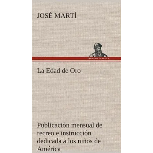 La Edad de Oro: publicación mensual de recreo e instrucción dedicada a los niños de América.