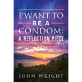 I Want to Be a Condom: A Reflection Piece