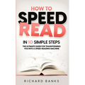 How to Speed Read in 10 Simple Steps: The Ultimate Guide for Transforming You into a Speed-Reading Machine