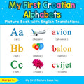 My First Croatian Alphabets Picture Book with English Translations: Bilingual Early Learning & Easy Teaching Croatian Books for Kids