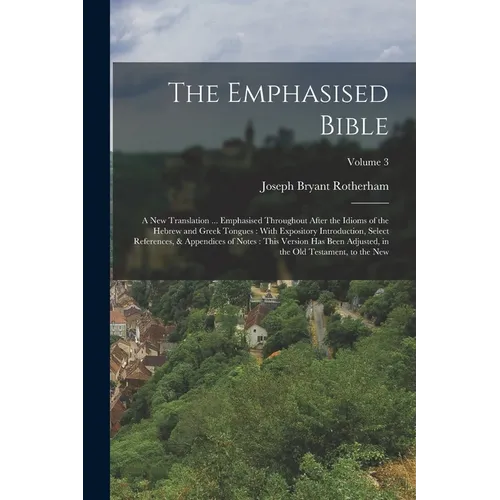 The Emphasised Bible: A New Translation ... Emphasised Throughout After the Idioms of the Hebrew and Greek Tongues: With Expository Introduc