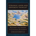 "Strange Lands and Different Peoples": Spaniards and Indians in Colonial Guatemala Volume 271