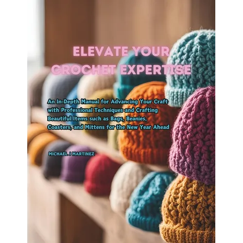 Elevate Your Crochet Expertise: An In-Depth Manual for Advancing Your Craft with Professional Techniques and Crafting Beautiful Items such as Bags, Be