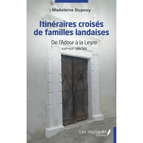 Itinéraires croisés de familles landaises: De l'Adour à la Leyre XVIIe-XIXe siècles