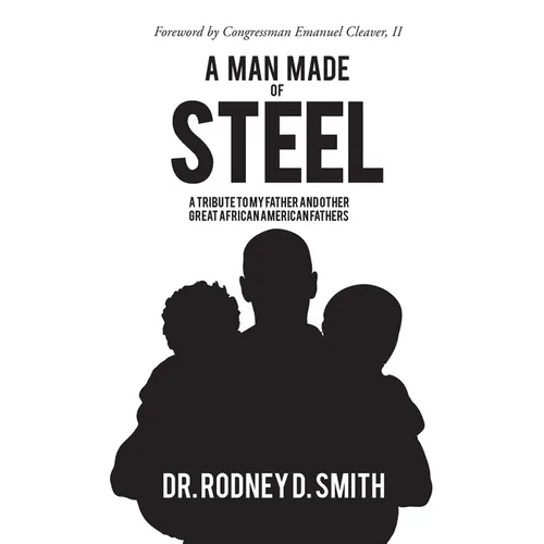 A Man Made of Steel: A Tribute to My Father and Other Great African American Fathers