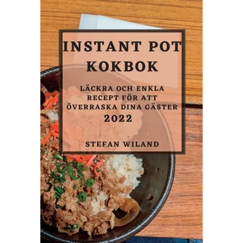 Instant Pot Kokbok 2022: Läckra Och Enkla Recept För Att Överraska Dina Gäster