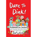 Dare to Dink!: Pickleball for Seniors and Anyone Else Who Wants to Have Fun