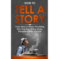 How to Tell a Story: 7 Easy Steps to Master Storytelling, Story Boarding, Writing Stories, Storyteller & Story Structure