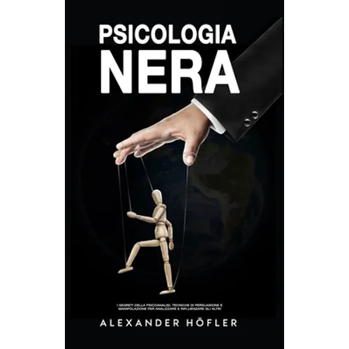 Psicologia Nera: I Segreti Della Psicoanalisi, Tecniche Di Persuasione E Manipolazione Per Analizzare E Influenzare