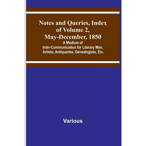 Notes and Queries, Index of Volume 2, May-December, 1850; A Medium of Inter-Communication for Literary Men, Artists, Antiquaries, Genealogists, Etc.