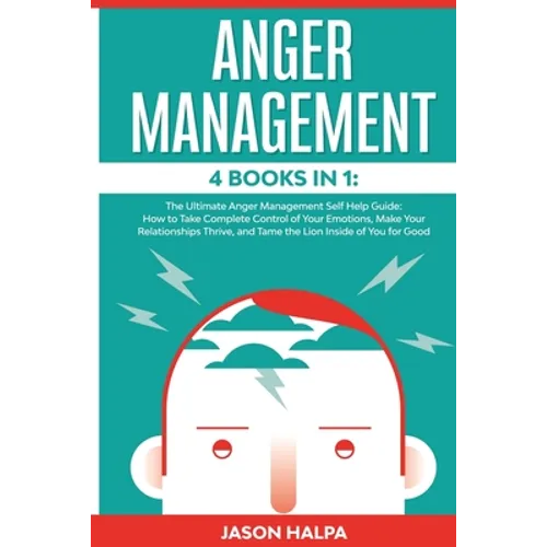 Anger Management: 4 Books in 1. The Ultimate Anger Management Self Help Guide.How to Take Complete Control of Your Emotions, Make Your Relationships T