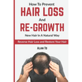 How To Prevent Hair Loss And Re-Growth New Hair In A Natural Way: Reverse Hair Loss And Restore Your Hair