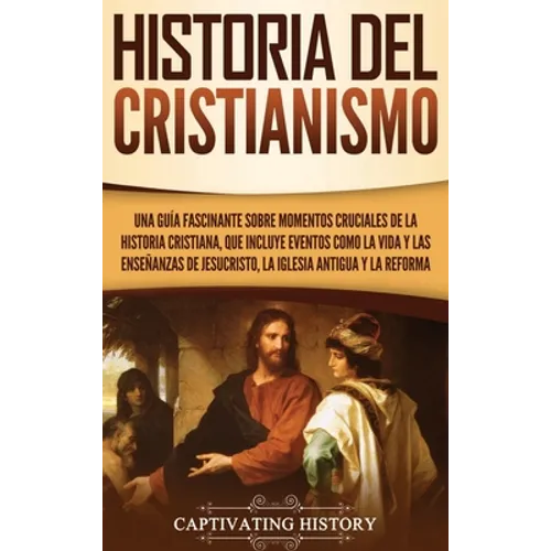 Historia del Cristianismo: Una guía fascinante sobre momentos cruciales de la historia cristiana, que incluye eventos como la vida y las enseñanzas de
