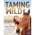 Taming Wild: The Compelling Origins of Freedom Based Training and the Promise It Holds for Horses with Humans