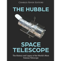 The Hubble Space Telescope: The History and Legacy of the World's Most Famous Telescope