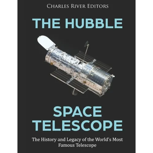 The Hubble Space Telescope: The History and Legacy of the World's Most Famous Telescope