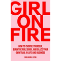Girl On Fire: How to Choose Yourself, Burn the Rule Book, and Blaze Your Own Trail in Life and Business