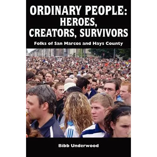 Ordinary People: Heroes, Creators, Survivors: Folks of San Marcos and Hays County