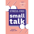 Stress-Free Small Talk: How to Master the Art of Conversation and Take Control of Your Social Anxiety