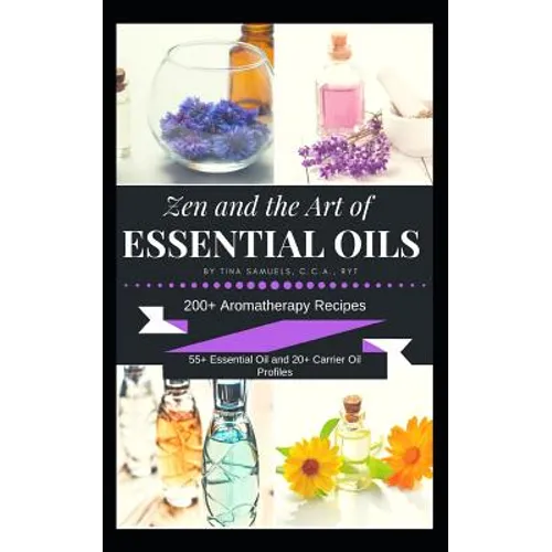 Zen and the Art of Essential Oils: 200+ Aromatherapy Recipes, 55+ Essential Oil Profiles and 20+ Carrier Oil Profiles