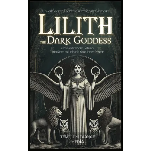 Lilith the Dark Goddess: Unveil Secret Esoteric Witchcraft Grimoire, with Meditations, Rituals and Rites to Unleash Your Inner Power