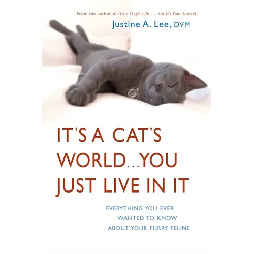 It's a Cat's World . . . You Just Live in It: Everything You Ever Wanted to Know About Your Furry Feline
