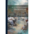 Accidents and Emergencies; a Manual of the Treatment of Surgical and Medical Emergencies in the Absence of a Physician