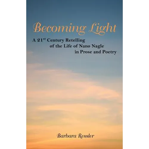 Becoming Light: A 21St Century Retelling of the Life of Nano Nagle in Prose and Poetry
