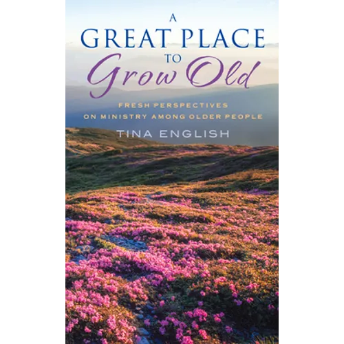 A Great Place to Grow Old: Fresh Perspectives on Ministry Among Older People
