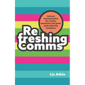 Refreshing Comms: Internal Communication for a Better-Connected, Feel-Good, Goal-Achieving Workplace
