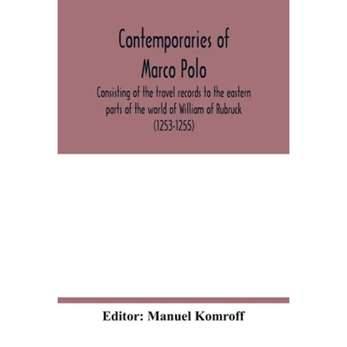 Contemporaries of Marco Polo, consisting of the travel records to the eastern parts of the world of William of Rubruck (1253-1255); the journey of Joh