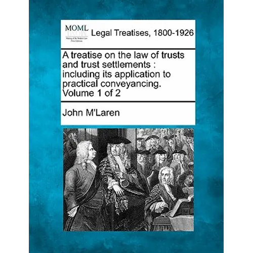 A treatise on the law of trusts and trust settlements: including its application to practical conveyancing. Volume 1 of 2