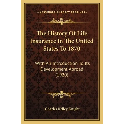 The History Of Life Insurance In The United States To 1870: With An Introduction To Its Development Abroad (1920)