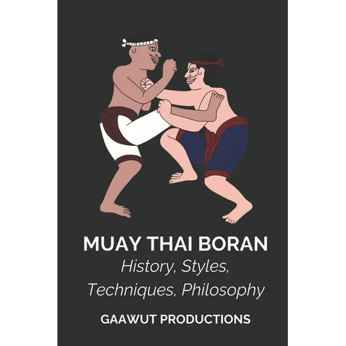 Muay Thai Boran: History, Styles, Techniques, Philosophy
