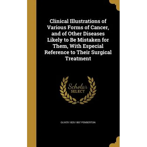 Clinical Illustrations of Various Forms of Cancer, and of Other Diseases Likely to Be Mistaken for Them, With Especial Reference to Their Surgical Tre
