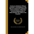 Continuous Mediation Without Armistice; a Development of the Idea of a Continuous Conference of Neutral Nations, Which Has Occurred Independently to O